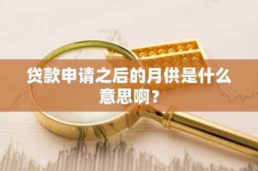 贷款申请之后的月供是什么意思啊？