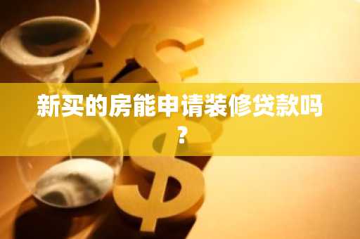 新买的房能申请装修贷款吗？