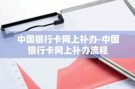 中国银行卡网上补办-中国银行卡网上补办流程