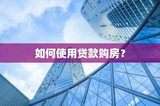 如何使用贷款购房?