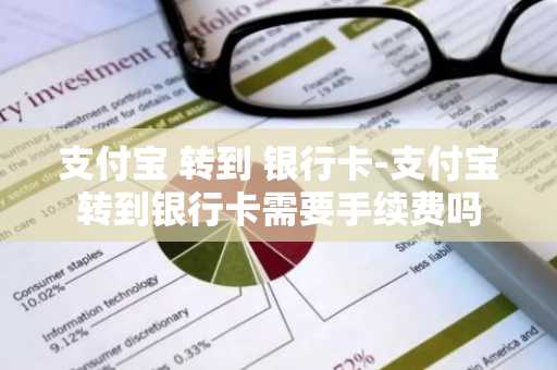 支付宝 转到 银行卡-支付宝转到银行卡需要手续费吗