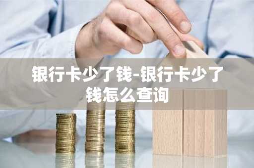银行卡少了钱-银行卡少了钱怎么查询