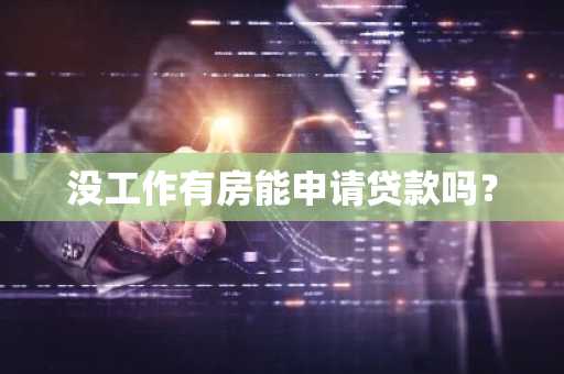 没工作有房能申请贷款吗？