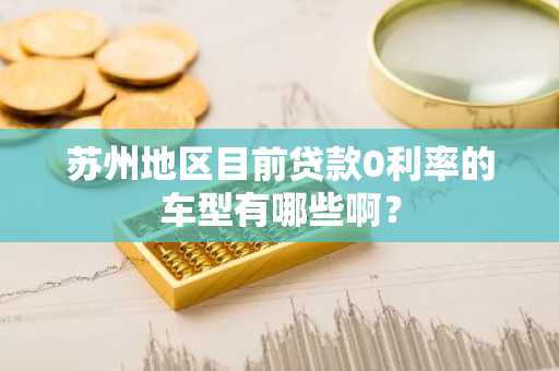 苏州地区目前贷款0利率的车型有哪些啊？