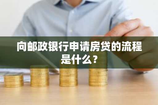 向邮政银行申请房贷的流程是什么?