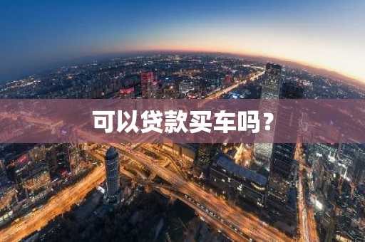 可以贷款买车吗？