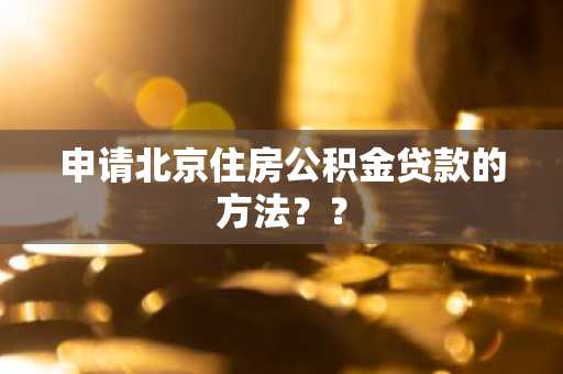 申请北京住房公积金贷款的方法??