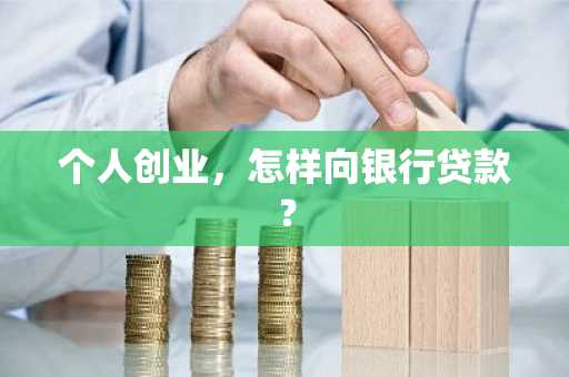 个人创业,怎样向银行贷款?