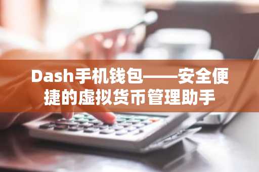 Dash手机钱包——安全便捷的虚拟货币管理助手