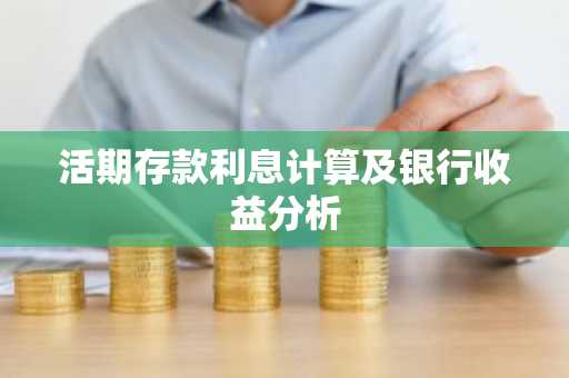 活期存款利息计算及银行收益分析