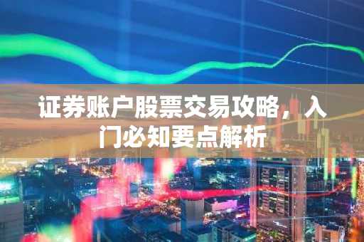 证券账户股票交易攻略，入门必知要点解析