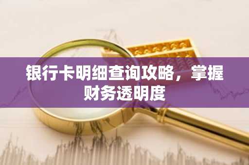 银行卡明细查询攻略，掌握财务透明度