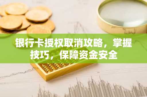 银行卡授权取消攻略，掌握技巧，保障资金安全