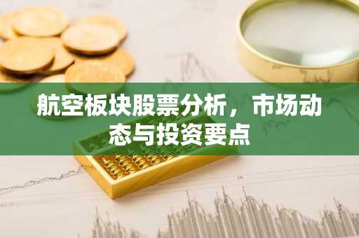 航空板块股票分析，市场动态与投资要点