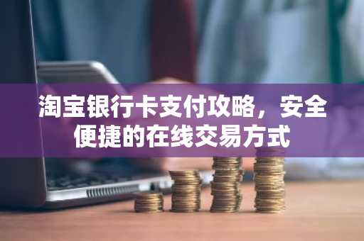 淘宝银行卡支付攻略，安全便捷的在线交易方式