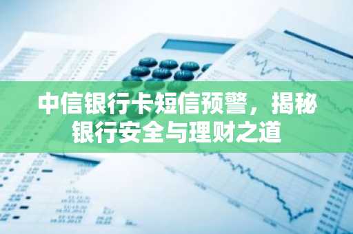 中信银行卡短信预警，揭秘银行安全与理财之道