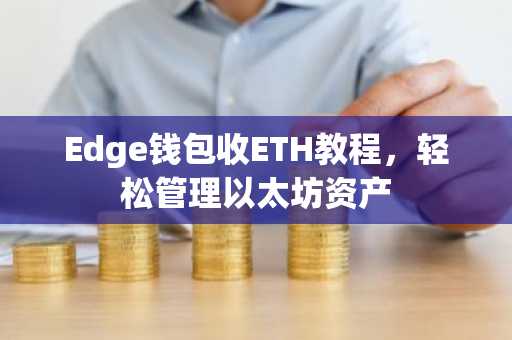 Edge钱包收ETH教程，轻松管理以太坊资产