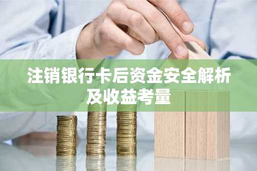 注销银行卡后资金安全解析及收益考量