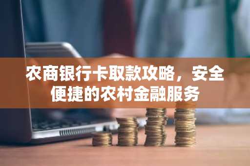 农商银行卡取款攻略，安全便捷的农村金融服务