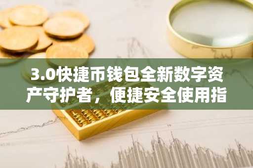 3.0快捷<font color='red'>币</font>钱包全新数字资产守护者，便捷安全使用指南