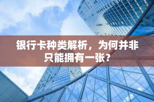 银行卡种类解析，为何并非只能拥有一张？