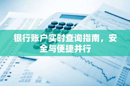 银行账户实时查询指南，安全与便捷并行