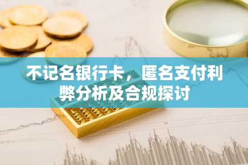 不记名银行卡，匿名支付利弊分析及合规探讨