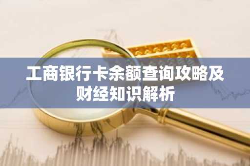工商银行卡余额查询攻略及财经知识解析