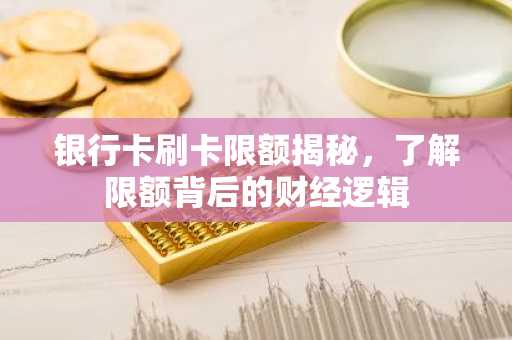 银行卡刷卡限额揭秘，了解限额背后的财经逻辑