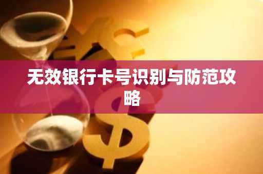 无效银行卡号识别与防范攻略