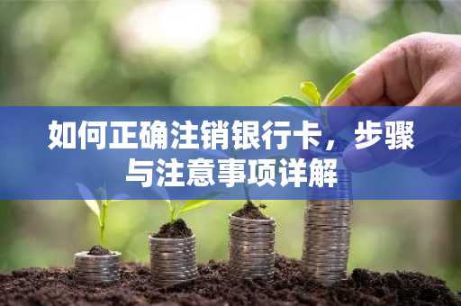 如何正确注销银行卡,步骤与注意事项详解