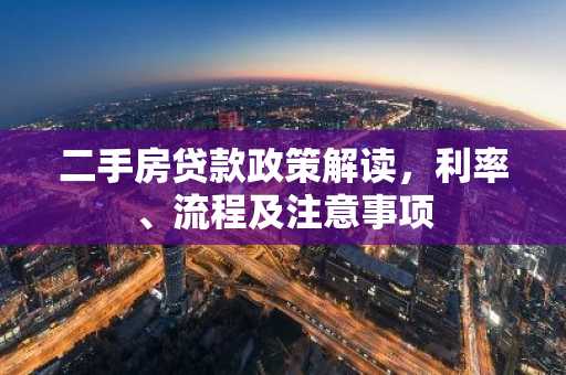 二手房贷款政策解读，利率、流程及注意事项