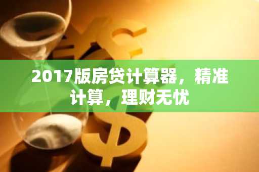2017版房贷计算器，精准计算，理财无忧