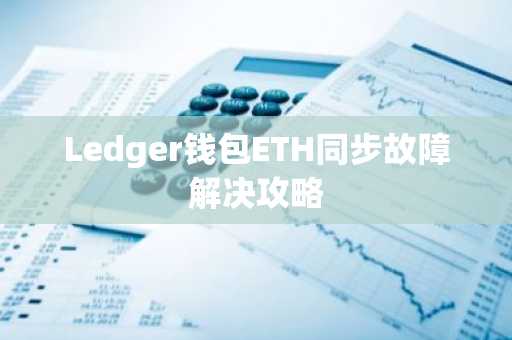 Ledger钱包ETH同步故障解决攻略
