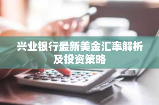 兴业银行最新美金汇率解析及投资策略