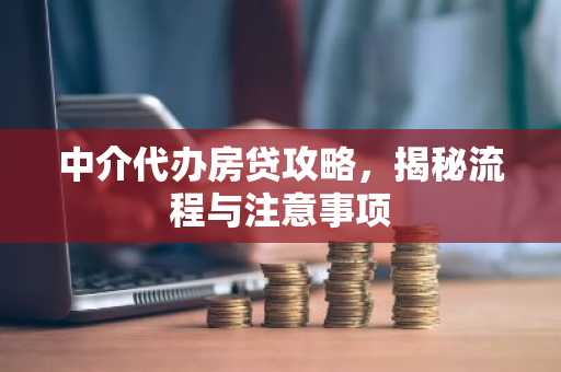 中介代办房贷攻略，揭秘流程与注意事项