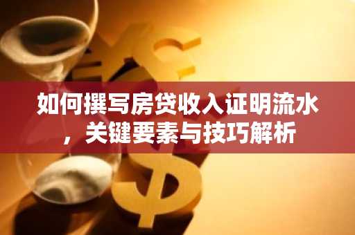 如何撰写房贷收入证明流水，关键要素与技巧解析