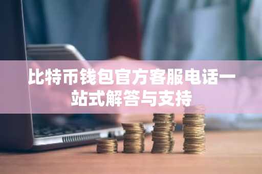 比特币钱包官方客服电话一站式解答与支持