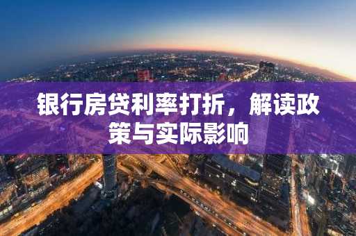 银行房贷利率打折，解读政策与实际影响