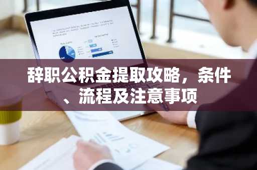 辞职公积金提取攻略，条件、流程及注意事项