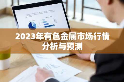 2023年有色金属市场行情分析与预测