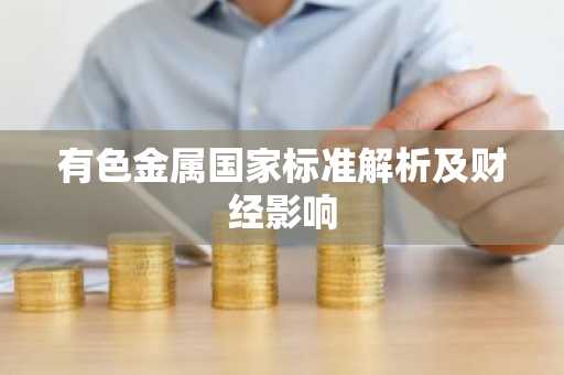 有色金属国家标准解析及财经影响