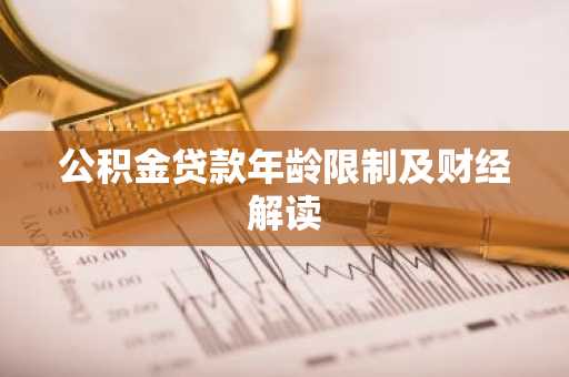 公积金贷款年龄限制及财经解读