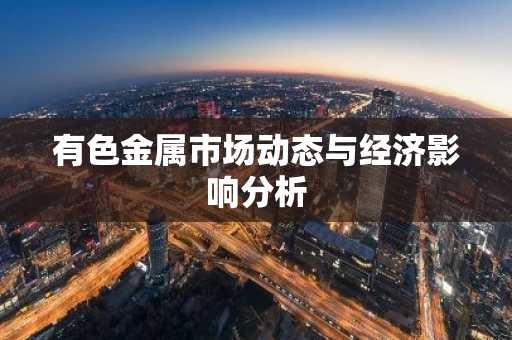 有色金属市场动态与经济影响分析