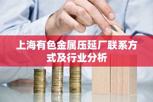 上海有色金属压延厂联系方式及行业分析