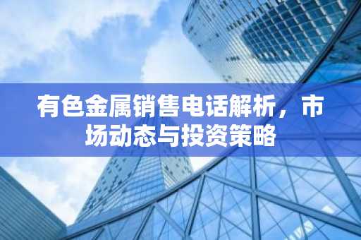 有色金属销售电话解析，市场动态与投资策略