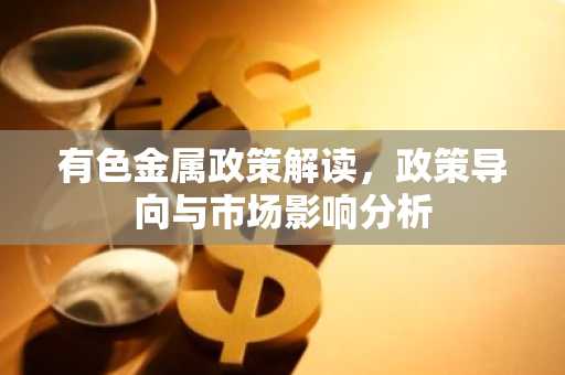 有色金属政策解读，政策导向与市场影响分析