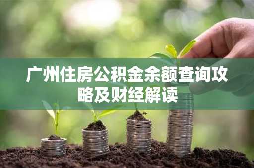 广州住房公积金余额查询攻略及财经解读