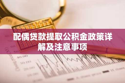 配偶贷款提取公积金政策详解及注意事项