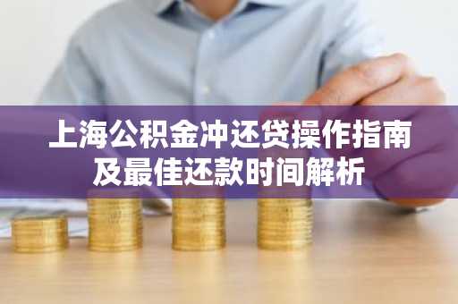 上海公积金冲还贷操作指南及最佳还款时间解析